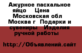 Ажурное пасхальное яйцо. › Цена ­ 800 - Московская обл., Москва г. Подарки и сувениры » Изделия ручной работы   